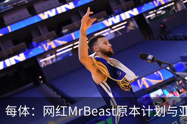 每体：网红MrBeast原本计划与亚马尔拍摄视频，但最终未能成行